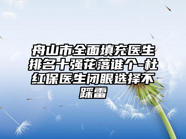 舟山市全面填充医生排名十强花落谁个-杜红保医生闭眼选择不踩雷