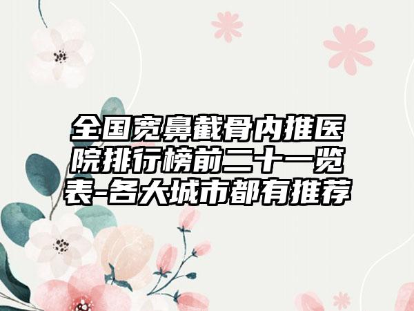 全国宽鼻截骨内推医院排行榜前二十一览表-各大城市都有推荐