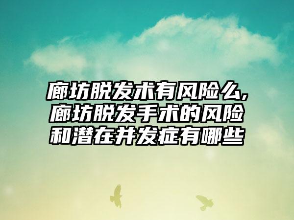 廊坊脱发术有风险么,廊坊脱发手术的风险和潜在并发症有哪些