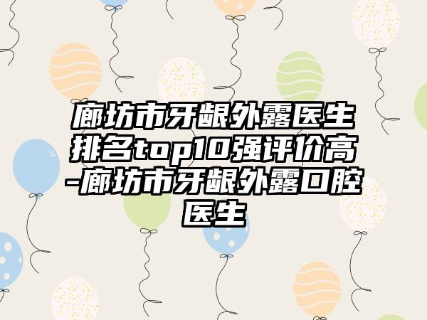 廊坊市牙龈外露医生排名top10强评价高-廊坊市牙龈外露口腔医生