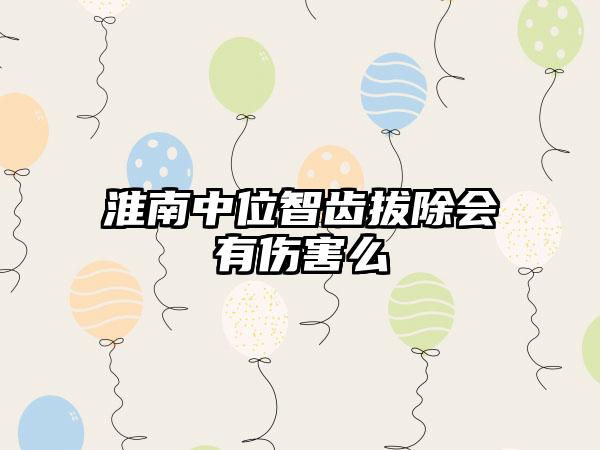 淮南中位智齿拔除会有伤害么