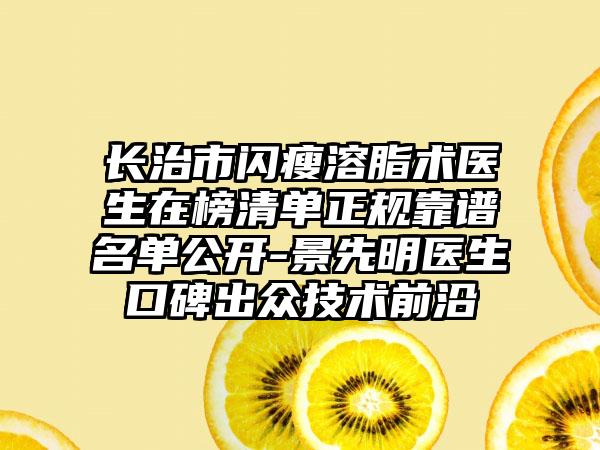 长治市闪瘦溶脂术医生在榜清单正规靠谱名单公开-景先明医生口碑出众技术前沿