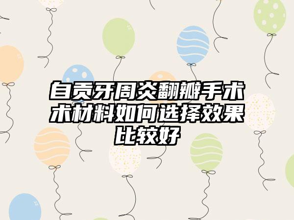 自贡牙周炎翻瓣手术术材料如何选择效果比较好