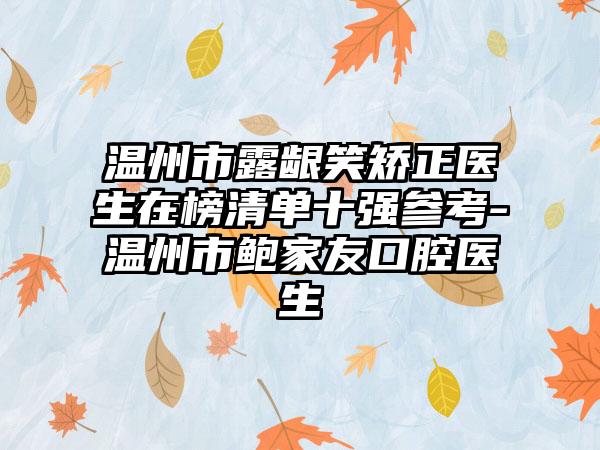 温州市露龈笑矫正医生在榜清单十强参考-温州市鲍家友口腔医生