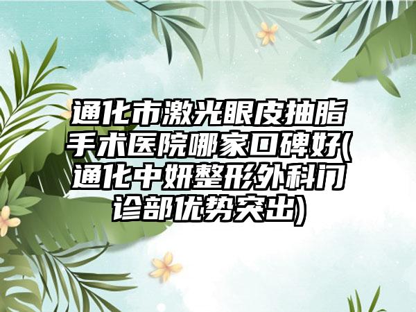 通化市激光眼皮抽脂手术医院哪家口碑好(通化中妍整形外科门诊部优势突出)