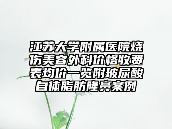 江苏大学附属医院烧伤美容外科价格收费表均价一览附玻尿酸自体脂肪隆鼻案例