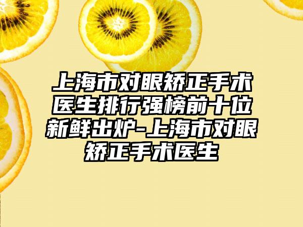 上海市对眼矫正手术医生排行强榜前十位新鲜出炉-上海市对眼矫正手术医生