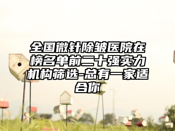 全国微针除皱医院在榜名单前二十强实力机构筛选-总有一家适合你