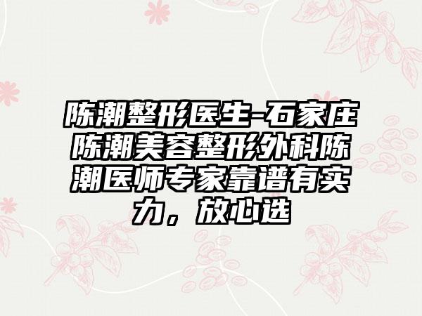 陈潮整形医生-石家庄陈潮美容整形外科陈潮医师专家靠谱有实力，放心选