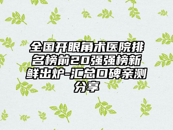 全国开眼角术医院排名榜前20强强榜新鲜出炉-汇总口碑亲测分享