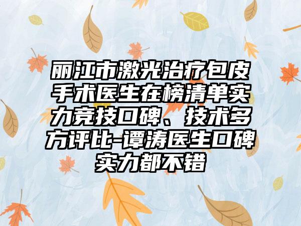 丽江市激光治疗包皮手术医生在榜清单实力竞技口碑、技术多方评比-谭涛医生口碑实力都不错