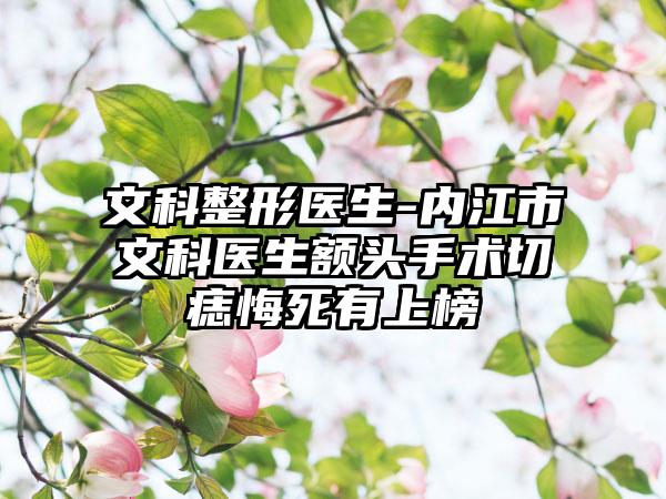 文科整形医生-内江市文科医生额头手术切痣悔死有上榜