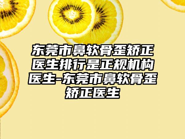 东莞市鼻软骨歪矫正医生排行是正规机构医生-东莞市鼻软骨歪矫正医生