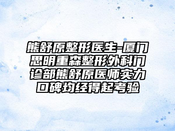 熊舒原整形医生-厦门思明重森整形外科门诊部熊舒原医师实力口碑均经得起考验