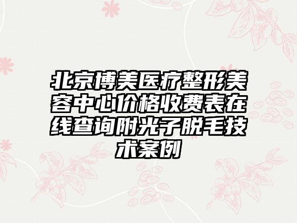 北京博美医疗整形美容中心价格收费表在线查询附光子脱毛技术案例