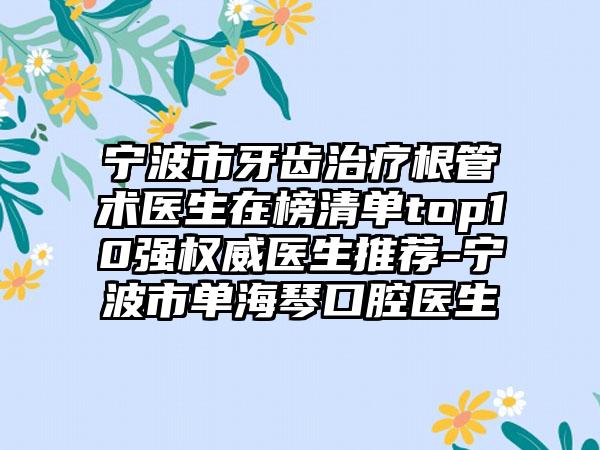 宁波市牙齿治疗根管术医生在榜清单top10强权威医生推荐-宁波市单海琴口腔医生