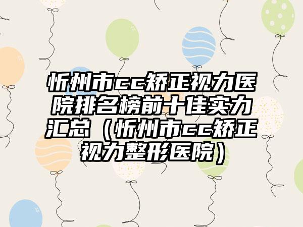 忻州市cc矫正视力医院排名榜前十佳实力汇总（忻州市cc矫正视力整形医院）