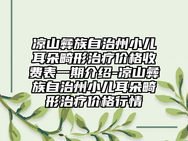 凉山彝族自治州小儿耳朵畸形治疗价格收费表一期介绍-凉山彝族自治州小儿耳朵畸形治疗价格行情