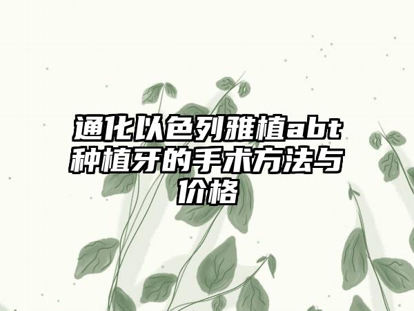 通化以色列雅植abt种植牙的手术方法与价格