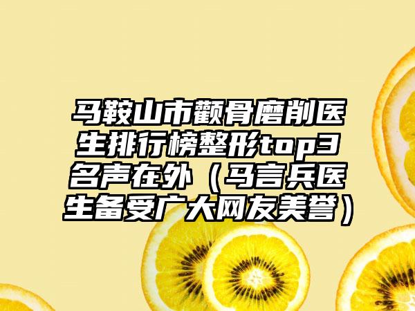 马鞍山市颧骨磨削医生排行榜整形top3名声在外（马言兵医生备受广大网友美誉）