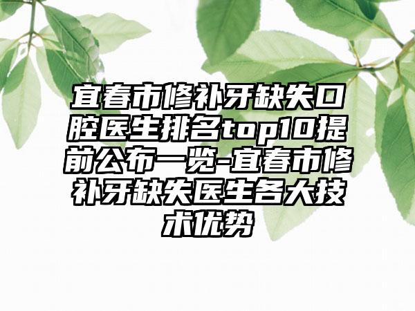 宜春市修补牙缺失口腔医生排名top10提前公布一览-宜春市修补牙缺失医生各大技术优势