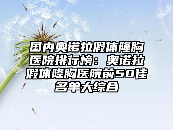 国内奥诺拉假体隆胸医院排行榜：奥诺拉假体隆胸医院前50佳名单大综合