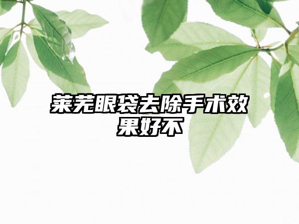 莱芜眼袋去除手术效果好不