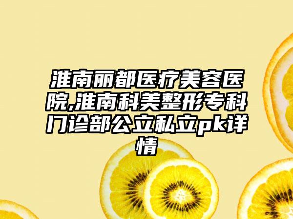 淮南丽都医疗美容医院,淮南科美整形专科门诊部公立私立pk详情