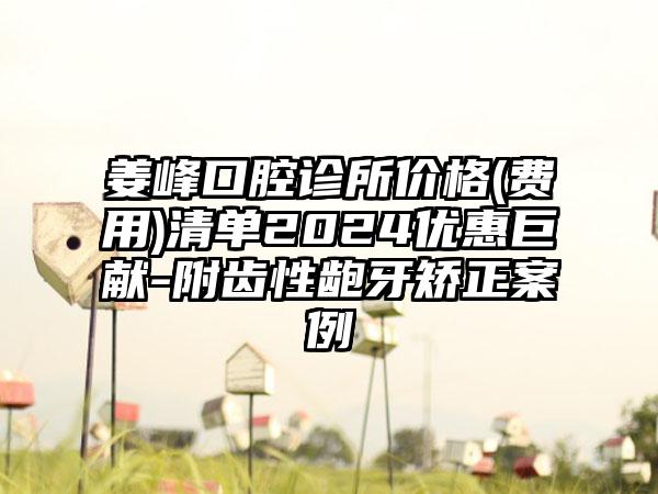 姜峰口腔诊所价格(费用)清单2024优惠巨献-附齿性龅牙矫正案例