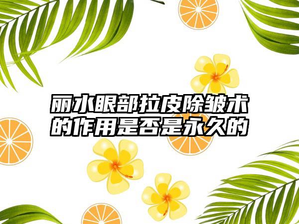 丽水眼部拉皮除皱术的作用是否是永久的