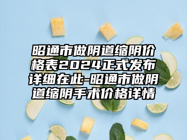 昭通市做阴道缩阴价格表2024正式发布详细在此-昭通市做阴道缩阴手术价格详情