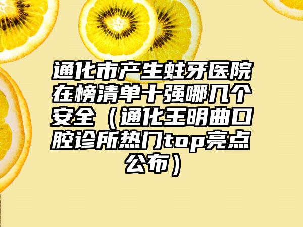 通化市产生蛀牙医院在榜清单十强哪几个安全（通化王明曲口腔诊所热门top亮点公布）