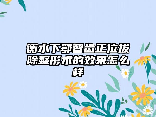 衡水下鄂智齿正位拔除整形术的效果怎么样