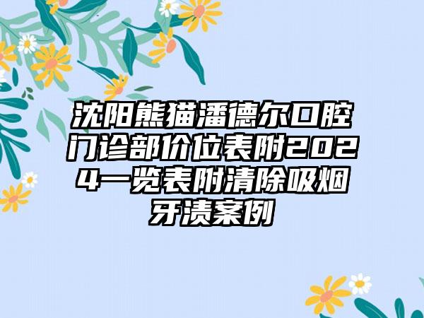 沈阳熊猫潘德尔口腔门诊部价位表附2024一览表附清除吸烟牙渍案例