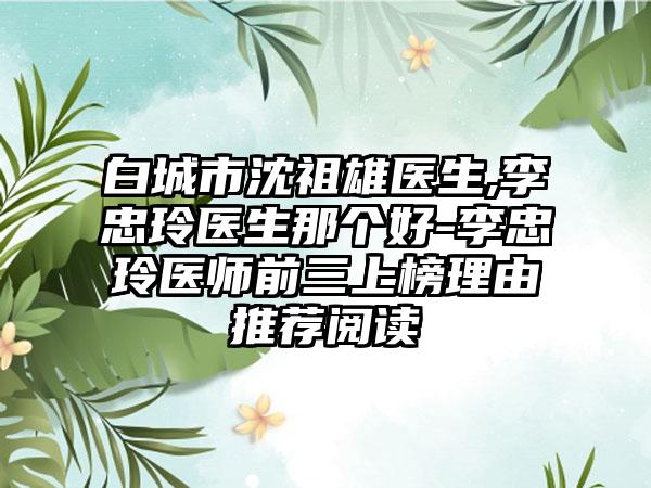 白城市沈祖雄医生,李忠玲医生那个好-李忠玲医师前三上榜理由推荐阅读