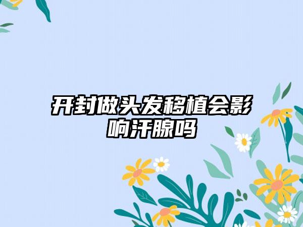 开封做头发移植会影响汗腺吗