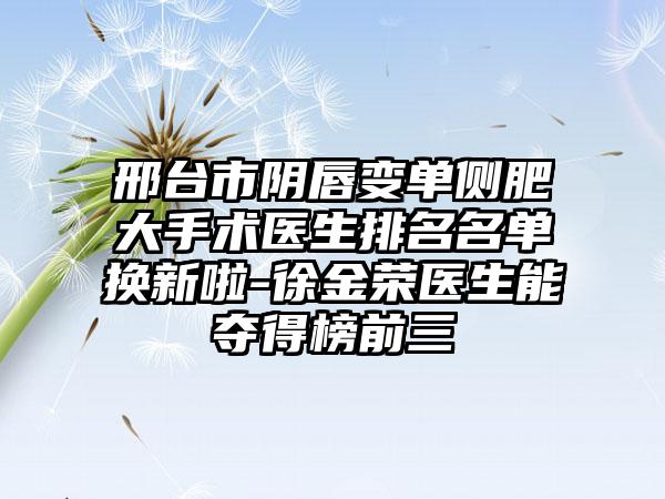 邢台市阴唇变单侧肥大手术医生排名名单换新啦-徐金荣医生能夺得榜前三