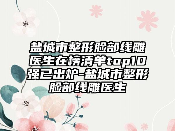 盐城市整形脸部线雕医生在榜清单top10强已出炉-盐城市整形脸部线雕医生