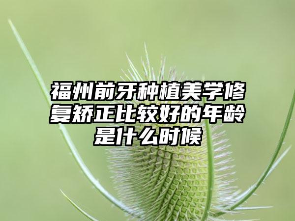 福州前牙种植美学修复矫正比较好的年龄是什么时候