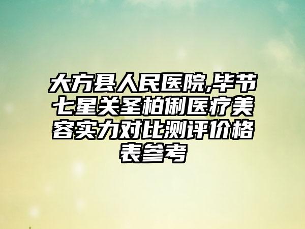 大方县人民医院,毕节七星关圣柏俐医疗美容实力对比测评价格表参考