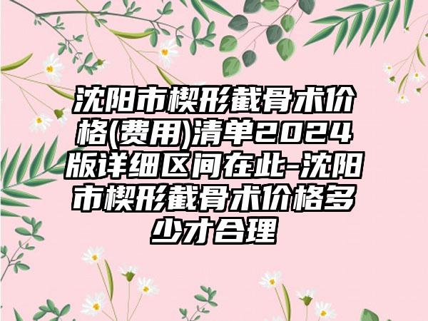 沈阳市楔形截骨术价格(费用)清单2024版详细区间在此-沈阳市楔形截骨术价格多少才合理