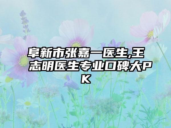 阜新市张嘉一医生,王志明医生专业口碑大PK