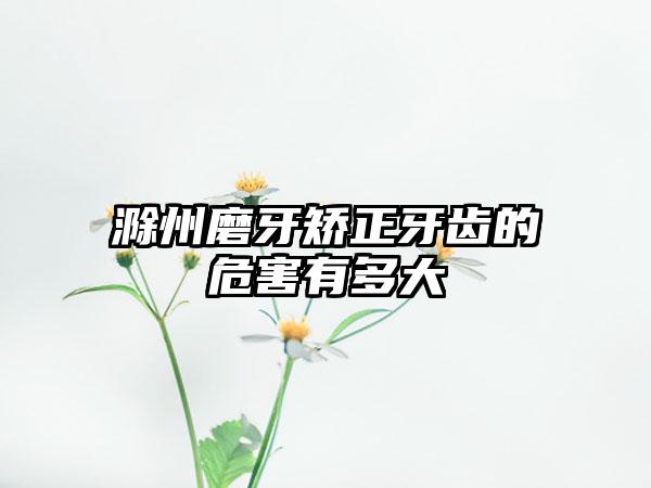 滁州磨牙矫正牙齿的危害有多大