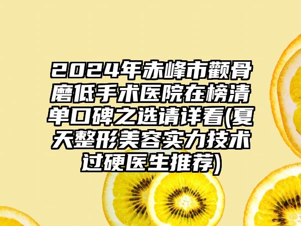 2024年赤峰市颧骨磨低手术医院在榜清单口碑之选请详看(夏天整形美容实力技术过硬医生推荐)