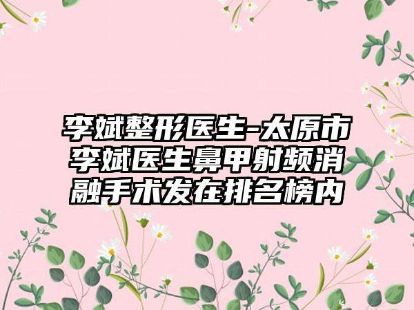 李斌整形医生-太原市李斌医生鼻甲射频消融手术发在排名榜内