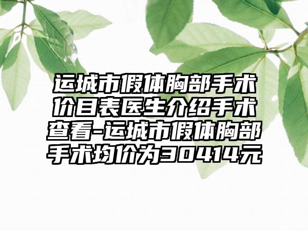 运城市假体胸部手术价目表医生介绍手术查看-运城市假体胸部手术均价为30414元