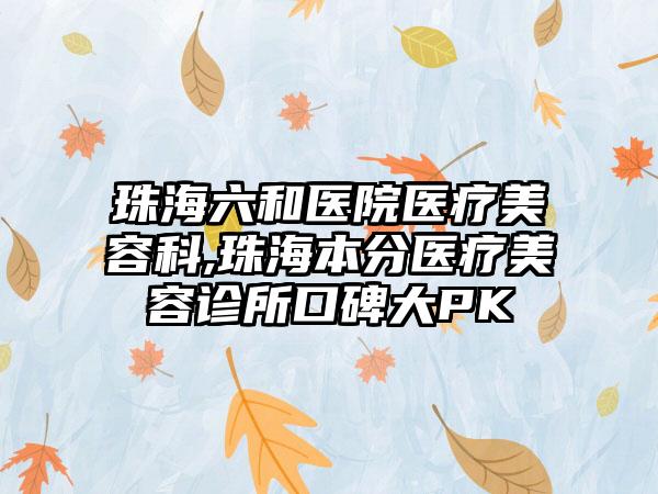 珠海六和医院医疗美容科,珠海本分医疗美容诊所口碑大PK