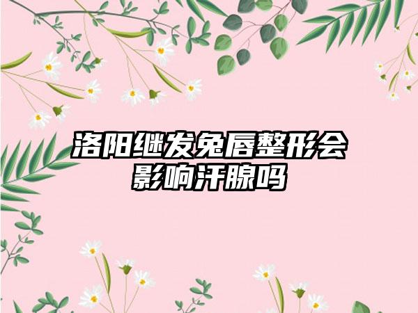 洛阳继发兔唇整形会影响汗腺吗