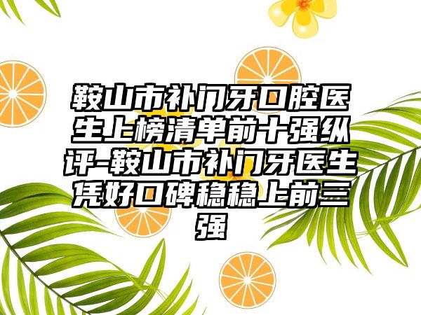 鞍山市补门牙口腔医生上榜清单前十强纵评-鞍山市补门牙医生凭好口碑稳稳上前三强