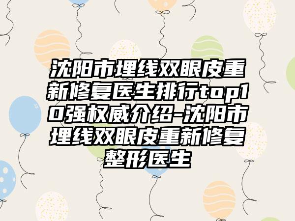 沈阳市埋线双眼皮重新修复医生排行top10强权威介绍-沈阳市埋线双眼皮重新修复整形医生